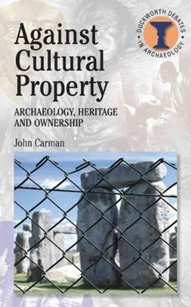 Against Cultural Property: Archaeology,Heritage and Ownership by John Carman 9780715634028