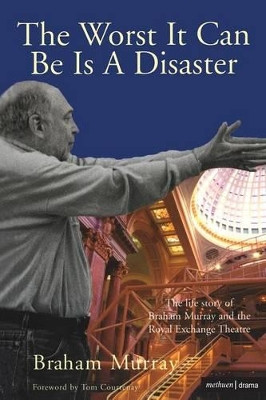 The Worst it Can be is a Disaster: The Life Story of Braham Murray and the Royal Exchange Theatre by Braham Murray 9780713684902