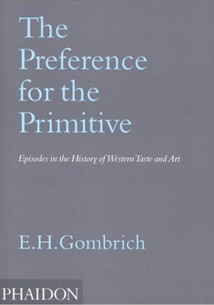 The Preference for the Primitive: Episodes in the History of Western Taste and Art by Leonie Gombrich 9780714846323