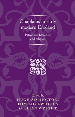 Chaplains in Early Modern England: Patronage, Literature and Religion by Hugh Adlington 9780719088346