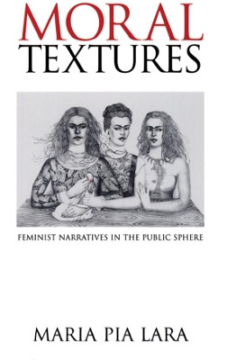Moral Textures: Feminist Narratives in the Public Sphere by Maria Pia Lara 9780745620435