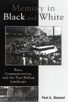 Memory in Black and White: Race, Commemoration, and the Post-Bellum Landscape by Paul A. Shackel 9780759102637