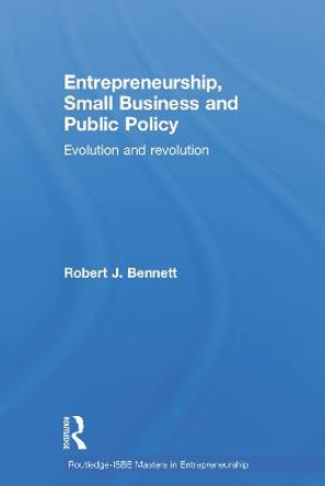 Entrepreneurship, Small Business and Public Policy: Evolution and revolution by Robert J. Bennett