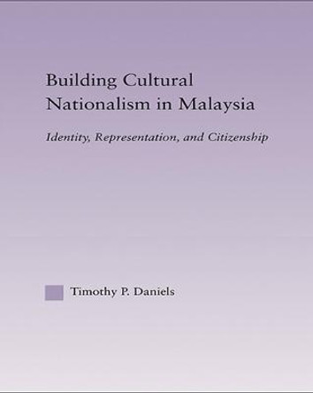 Building Cultural Nationalism in Malaysia: Identity, Representation and Citizenship by Timothy P. Daniels