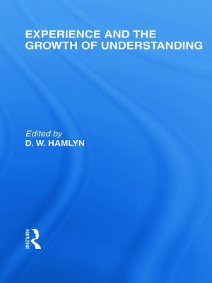 Experience and the growth of understanding (International Library of the Philosophy of Education Volume 11) D.W. Hamlyn 9780415649223