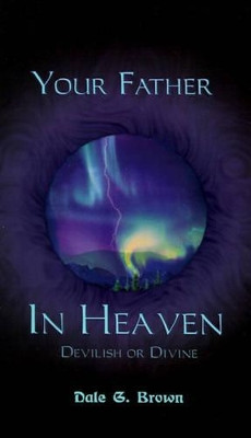 Your Father in Heaven: Devilish or Divine? by Dale Brown 9780759616127