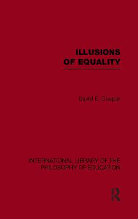 Illusions of Equality (International Library of the Philosophy of Education Volume 7) by David Cooper