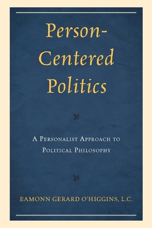 Person-Centered Politics: A Personalist Approach to Political Philosophy by Eamonn O'Higgins 9780761874768