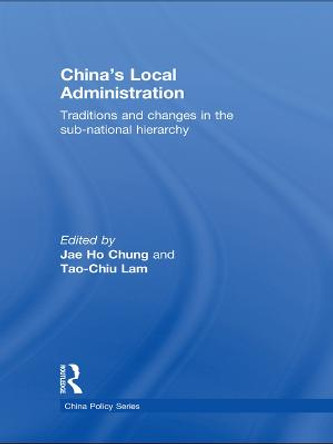 China's Local Administration: Traditions and Changes in the Sub-National Hierarchy by Jae Ho Chung