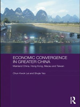 Economic Convergence in Greater China: Mainland China, Hong Kong, Macau and Taiwan by Chun Kwok Lei