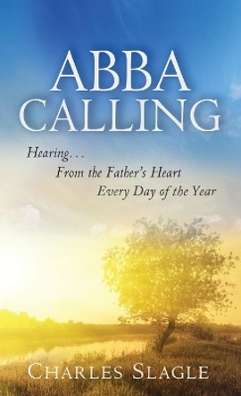 Abba Calling: Hearing From the Father's Heart Everyday of the Year by Charles Slagle 9780768412321