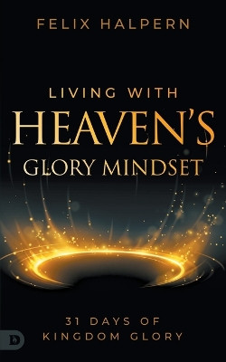 Living with Heaven's Glory Mindset by Felix Halpern 9780768474268