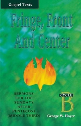 Fringe, Front and Center: Sermons for the Sundays After Pentecost (Middle Third): Cycle B, Gospel Texts by George W Hoyer 9780788008016