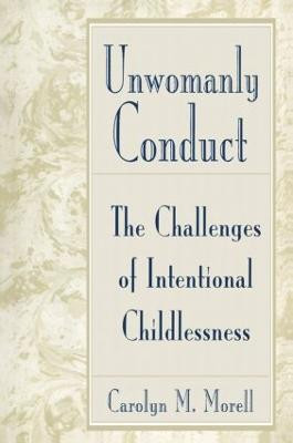 Unwomanly Conduct: The Challenges of Intentional Childlessness Carolyn Mackelcan Morell 9780415906784