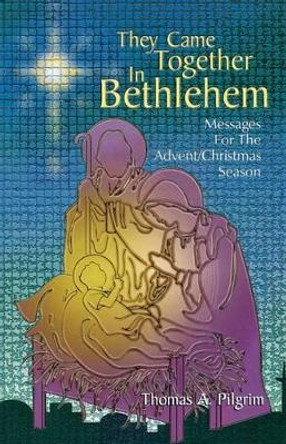 They Came Together in Bethlehem: Messages for the Advent/Christmas Season by Thomas A Pilgrim 9780788015120