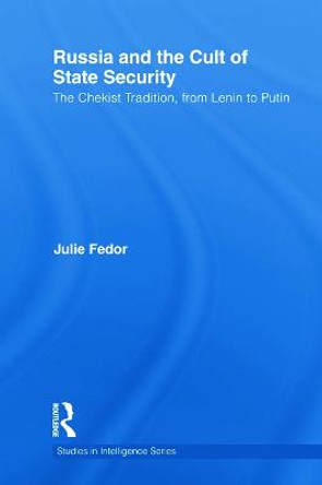 Russia and the Cult of State Security: The Chekist Tradition, From Lenin to Putin by Julie Fedor