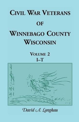 Civil War Veterans of Winnebago County, Wisconsin: Volume 2, I - T by David a Langkau 9780788400353