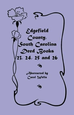Edgefield County, South Carolina: Deed Books 23, 24, 25, 26 by Carol Wells 9780788408885