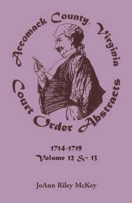Accomack County, Virginia Court Order Abstracts, Volumes 12 and 13: 1714-1719 by Joann Riley McKey 9780788416637