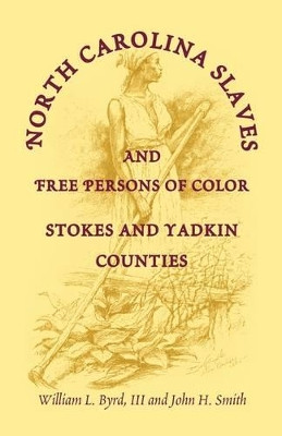 North Carolina Slaves and Free Persons of Color: Stokes and Yadkin Counties by William L Byrd 9780788418808