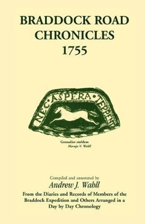 Braddock Road Chronicles, 1755 (From the Diaries and Records of Members of the Braddock Expedition and Others Arranged in a Day by Day Chronology) by Andrew J Wahll 9780788412059