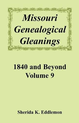 Missouri Genealogical Gleanings, 1840 and Beyond, Vol. 9 by Sherida K Eddlemon 9780788425448
