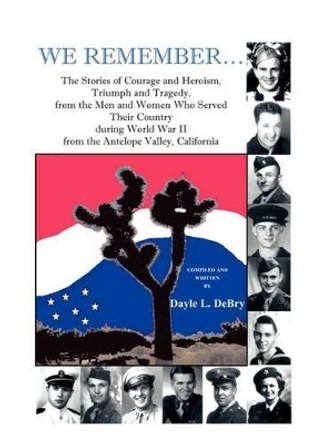 We Remember... the Stories of Courage and Heroism, Triumph Awe Remember... the Stories of Courage and Heroism, Triumph and Tragedy, from the Men and W by Dayle L Debry 9780788431821