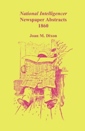 National Intelligencer Newspaper Abstracts, 1860 by Joan M Dixon 9780788447914