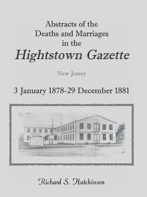 Abstracts Of The Deaths And Marriages In The Hightstown Gazette, 3 January 1878-29 December 1881 by Richard S Hutchinson 9780788420740