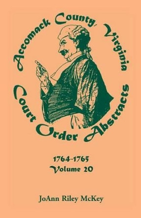 Accomack County, Virginia Court Order Abstracts, Volume 20: 1764-1765 by Joann Riley McKey 9780788454202