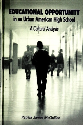 Educational Opportunity in an Urban American High School: A Cultural Analysis by Patrick James McQuillan 9780791435007