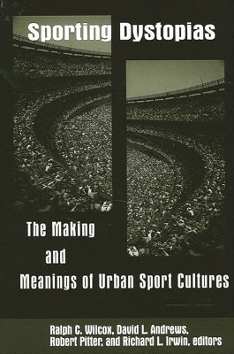 Sporting Dystopias: The Making and Meanings of Urban Sport Cultures by Ralph C. Wilcox 9780791456705