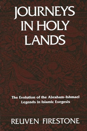Journeys in Holy Lands: The Evolution of the Abraham-Ishmael Legends in Islamic Exegesis by Reuven Firestone 9780791403327