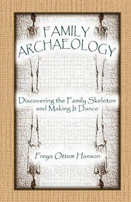 Family Archaeology: Discovering the Family Skeleton and Making It Dance by Freya Ottem Hanson 9780788422645