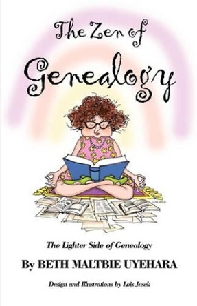 The Zen of Genealogy the Zen of Genealogy: The Lighter Side of Genealogy the Lighter Side of Genealogy by Beth Maltbie Uyehara 9780788422720