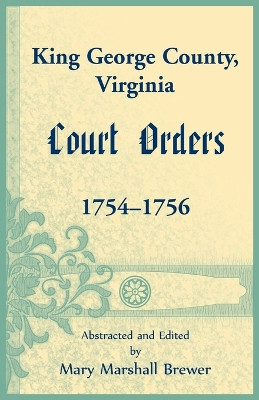 King George County, Virginia Court Orders, 1754-1756 by Mary Marshall Brewer 9780788422973