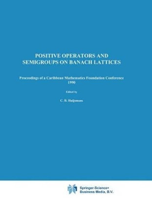 Positive Operators and Semigroups on Banach Lattices: Proceedings of a Caribbean Mathematics Foundation Conference 1990 by C. B. Huijsmans 9780792319641