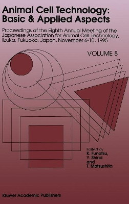 Animal Cell Technology: Basic & Applied Aspects: Proceedings of the Eighth Annual Meeting of the Japanese Association for Animal Cell Technology, Iizuka, Fukuoka, Japan, November 6-10, 1995 by K. Funatsu 9780792344865