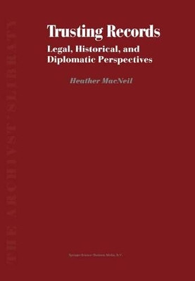 Trusting Records: Legal, Historical and Diplomatic Perspectives by Heather MacNeil 9780792365990