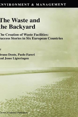 The Waste and the Backyard: The Creation of Waste Facilities: Success Stories in Six European Countries by Bruno Dente 9780792350286