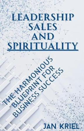 Leadership, Sales and Spirituality: A Harmonious Blueprint for Business Success by Jan Jacobus Kriel 9780796124340