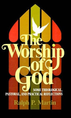 The Worship of God: Some Theological, Pastoral and Practical Reflections by Ralph P. Martin 9780802819345