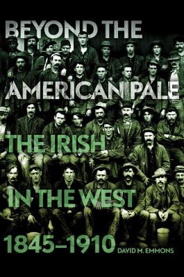 Beyond the American Pale: The Irish in the West, 1845-1910 by David M Emmons 9780806141282
