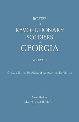 Roster of Revolutionary Soldiers in Georgia. Volume III. Georgia Society Daughters of the American Revolution by Mrs. Howard H. McCall 9780806302218