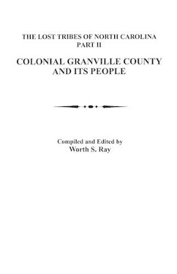 Lost Tribes of North Carolina, Part II: Colonial Granville County and Its People by Worth S. Ray 9780806302850