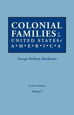 Colonial Families of the United States of America. in Seven Volumes. Volume V by George Norbury MacKenzie 9780806319438