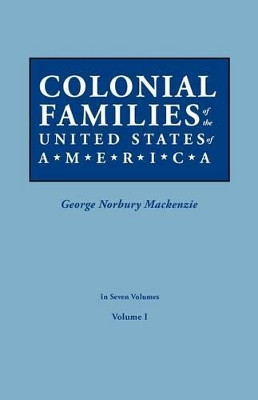 Colonial Families of the United States of America. in Seven Volumes. Volume I by George Norbury MacKenzie 9780806319391