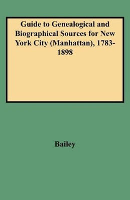 Guide to Genealogical and Biographical Sources for New York City (Manhattan), 1783-1898 by Bailey 9780806348018