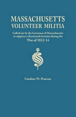 Records of the Massachusetts Volunteer Militia, Called Out by the Governor of Massachusetts to Suppress a Threatened Invasion During the War of 1812-1 by Gardner W Pearson 9780806348049