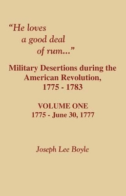 He Loves a Good Deal of Rum. Military Desertions During the American Revolution. Volume One by Joseph Lee Boyle 9780806354033